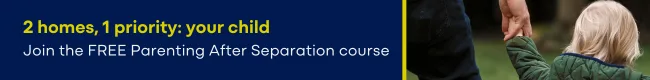 2 homes, one priority: your child - Join the free Parenting After Separation course